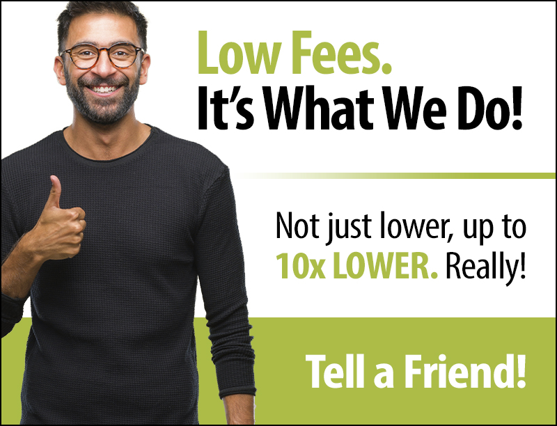 Low Fees. Its What We Do! Tell a Friend!